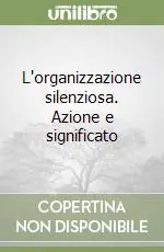 Esclusivo L‘organizzazione silenziosa. Azione e significato