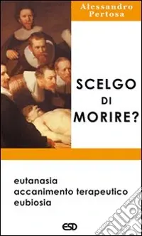 Scelgo di morire? Eutanasia, accanimento terapeutico, eubiosia Offerta Speciale
