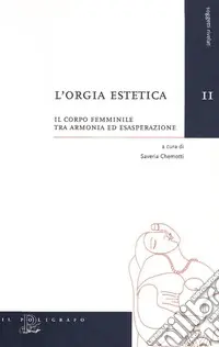 L‘orgia estetica. Il corpo femminile tra armonia ed esasperazione Subito Disponibile