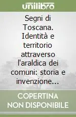 Segni di Toscana. Identità e territorio attraverso l‘araldica dei comuni storia e invenzione grafica (secoli XIII-XVII) Prezzo Conveniente