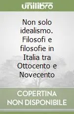 Non solo idealismo. Filosofi e filosofie in Italia tra Ottocento e Novecento Offerta Lampo