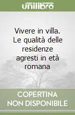 Non Perdere Vivere in villa. Le qualità delle residenze agresti in età romana