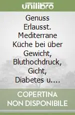 Genuss Erlausst. Mediterrane Küche bei über Gewicht, Bluthochdruck, Gicht, Diabetes u. Hohem Cholesterin Offerta Speciale