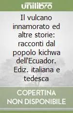 Il vulcano innamorato ed altre storie racconti dal popolo kichwa dell‘Ecuador. Ediz. italiana e tedesca Economico