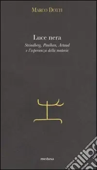 Luce nera. Strindberg, Paulhan, Artaud e l‘esperienza della materia Must-Have