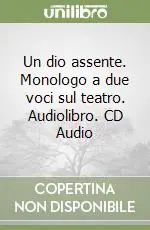 Un dio assente. Monologo a due voci sul teatro. Audiolibro. CD Audio Professionale