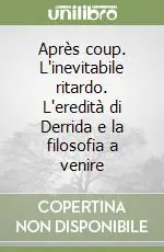 Après coup. L‘inevitabile ritardo. L‘eredità di Derrida e la filosofia a venire Occasione Imperdibile