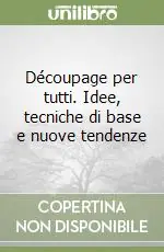 Découpage per tutti. Idee, tecniche di base e nuove tendenze Direttamente Dal Produttore