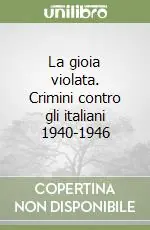 La gioia violata. Crimini contro gli italiani 1940-1946 Promozione Esclusiva