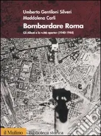 Bombardare Roma. Gli Alleati e la «Città aperta» (1940-1944). Ediz. illustrata Economico