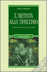 L‘artista allo specchio. Percorsi autobiografici nel Novecento inglese Novità