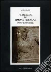 Occasione Francesco di Simone Ferrucci. Itinerari di uno scultore fiorentino fra Toscana, Romagna e Montefeltro. Ediz. illustrata