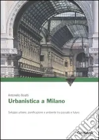 Urbanistica a Milano. Sviluppo urbano, pianificazione e ambiente tra passato e futuro. Ediz. illustrata Saldi