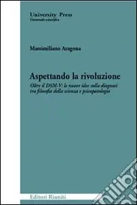 Aspettando la rivoluzione. Oltre il DSM-V le nuove idee sulla diagnosi tra filosofia della scienza e psicopatologia Bestseller