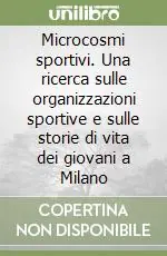 Subito Disponibile Microcosmi sportivi. Una ricerca sulle organizzazioni sportive e sulle storie di vita dei giovani a Milano