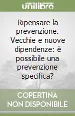 Ripensare la prevenzione. Vecchie e nuove dipendenze è possibile una prevenzione specifica? Occasione