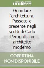 Guardare l‘architettura. Passato e presente negli scritti di Carlo Perogalli, un architetto moderno Pagamento Sicuro