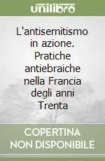 Ultime Pezzi L‘antisemitismo in azione. Pratiche antiebraiche nella Francia degli anni Trenta