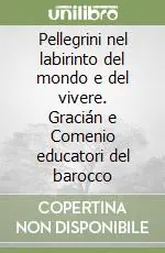 Pellegrini nel labirinto del mondo e del vivere. Gracián e Comenio educatori del barocco Solo Oggi