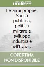 Le armi proprie. Spesa pubblica, politica militare e sviluppo industriale nell‘Italia liberale Direttamente Dal Produttore