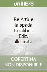 Ultima Occasione Re Artù e la spada Excalibur. Ediz. illustrata