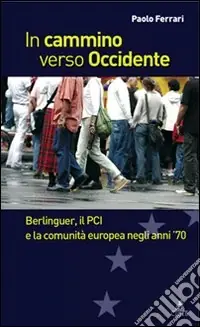 Quantità Limitata In cammino verso Occidente. Berlinguer, il PCI e la Comunità Europea negli anni ‘70