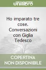 Nuovo Arrivo Ho imparato tre cose. Conversazioni con Giglia Tedesco