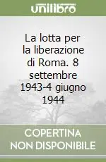 Must-Have La lotta per la liberazione di Roma. 8 settembre 1943-4 giugno 1944