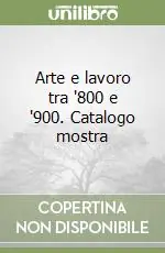 Arte e lavoro tra ‘800 e ‘900. Catalogo mostra Reso Gratuito