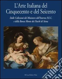 Arte italiana del Cinquecento e del Seicento. Dalla collezione del Ministero dell‘Interno F.E.C. e della Banca Monte dei PAschi di Sienza. Ediz. illustrata Compra Online