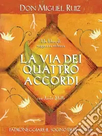 La via dei quattro accordi. Padroneggiare il sogno della vita. Un libro di saggezza tolteca Compra Oggi Stesso
