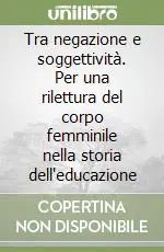 Offerta Speciale Tra negazione e soggettività. Per una rilettura del corpo femminile nella storia dell‘educazione