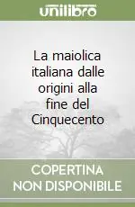 La maiolica italiana dalle origini alla fine del Cinquecento Di Tendenza