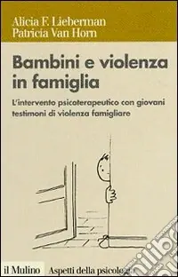 Bambini e violenza in famiglia. L‘intervento psicoterapeutico con minori testimoni di violenza Esclusivo