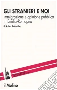 Offerta Limitata Gli stranieri e noi. Immigrazione e opinione pubblica in Emilia Romagna