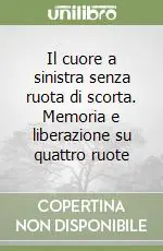 Più Venduto Il cuore a sinistra senza ruota di scorta. Memoria e liberazione su quattro ruote