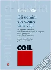 Offerta Limitata Gli uomini e le donne della CGIL. 1944-2006. Le segreterie confederali, delle federazioni nazionali di categoria, delle CGIL regionali, delle Camere del Lavoro