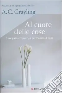 Acquista Ora Al cuore delle cose. Una guida filosofica per l‘uomo d‘oggi