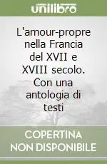 L‘amour-propre nella Francia del XVII e XVIII secolo. Con una antologia di testi Offerta Limitata