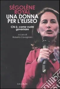 Ségolène Royal. Una donna per l‘Eliseo. Chi è, come vuole governare Miglior Prezzo