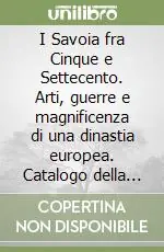 I Savoia fra Cinque e Settecento. Arti, guerre e magnificenza di una dinastia europea. Catalogo della mostra (Torino). Ediz. illustrata Soddisfatti O Rimborsati
