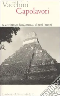 Capolavori. 12 architetture fondamentali di tutti i tempi. Ediz. illustrata Acquista Ora