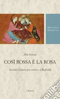 Così rossa è la rosa. Scenari d‘amore pre-cortese, a Baghdad. Testo arabo a fronte. Ediz. critica Subito Disponibile