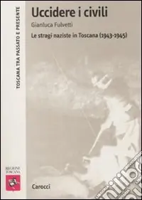 Prezzo Ridotto Uccidere i civili. Le stragi naziste in Toscana (1943-1945)