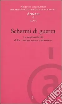 Affare Annali. Archivio audiovisivo del movimento operaio e democratico (2003). Vol. 6 Schermi di guerra. Le responsabilità della comunicazione audiovisiva