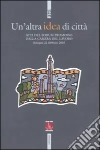Un‘altra idea di città. Atti del Forum promosso dalla Camera del Lavoro (Bologna, 22 febbraio 2003) A Buon Prezzo