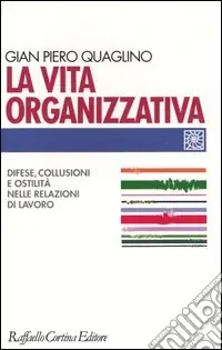 Offerta La vita organizzativa. Difese, collusioni e ostilità nelle relazioni di lavoro