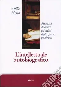 Prezzo Scontato L‘intellettuale autobiografico. Memorie di critici ed eclissi dello spazio pubblico