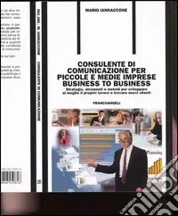 Consulente di comunicazione per piccole e medie imprese business to business. Strategie, strumenti e metodi per sviluppare al meglio il proprio lavoro e... Esclusivo