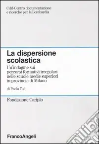 La dispersione scolastica. Un‘indagine sui percorsi formativi irregolari nelle scuole medie superiori in provincia di Milano Spedito Oggi